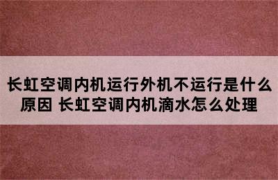 长虹空调内机运行外机不运行是什么原因 长虹空调内机滴水怎么处理